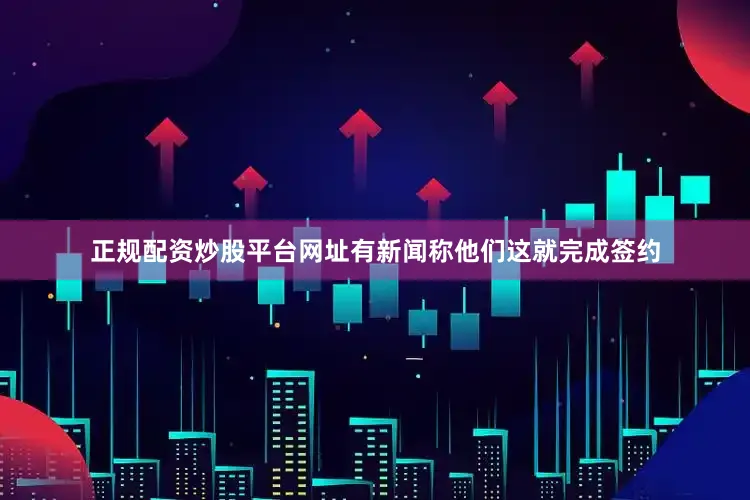 正规配资炒股平台网址有新闻称他们这就完成签约