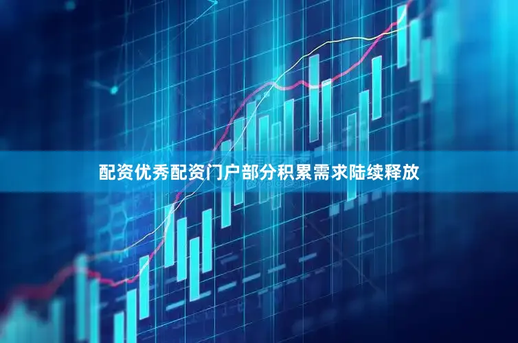 配资优秀配资门户部分积累需求陆续释放