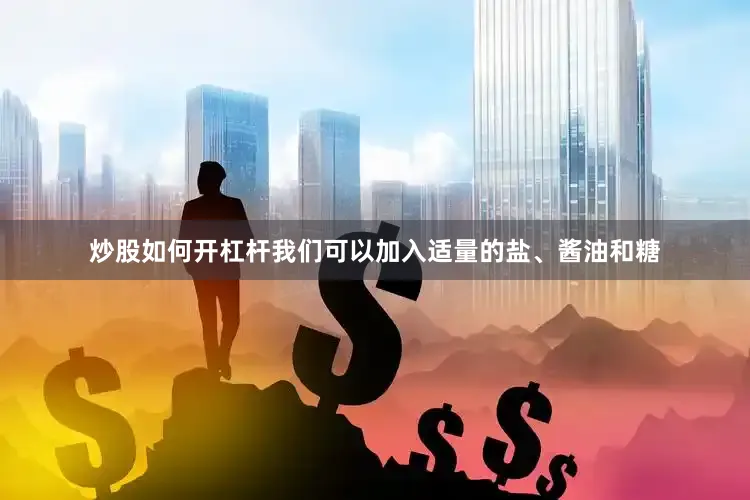 炒股如何开杠杆我们可以加入适量的盐、酱油和糖