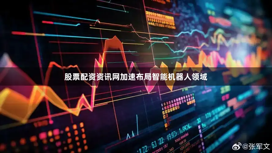 股票配资资讯网加速布局智能机器人领域