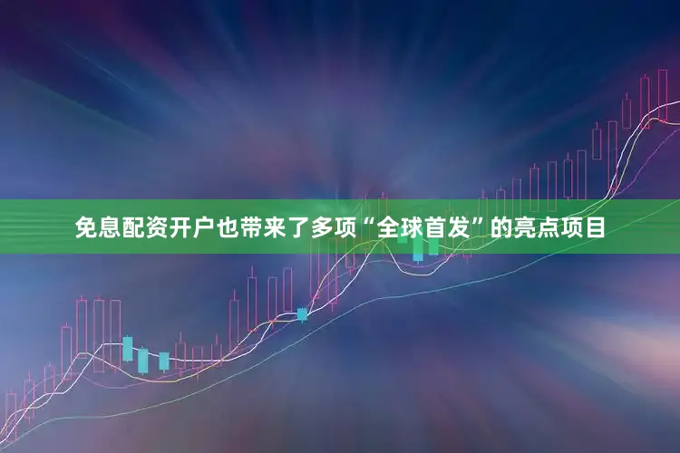 免息配资开户也带来了多项“全球首发”的亮点项目