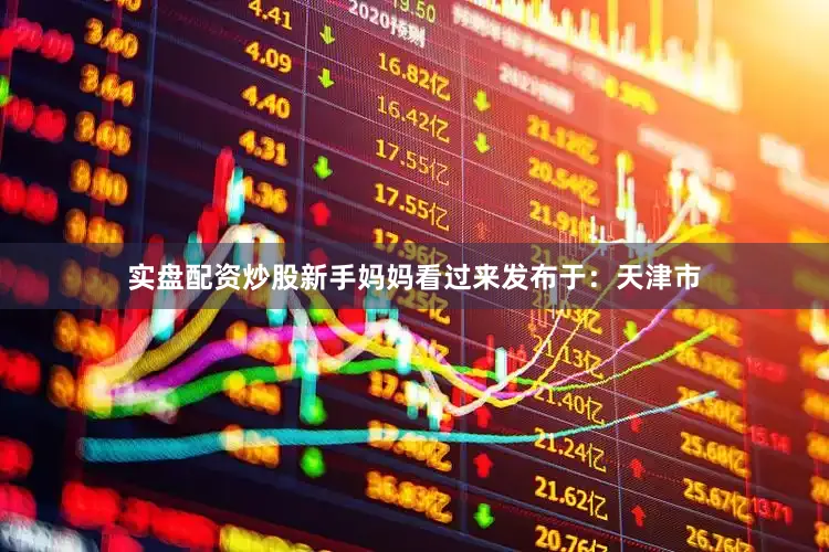 实盘配资炒股新手妈妈看过来发布于：天津市
