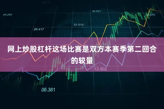 网上炒股杠杆这场比赛是双方本赛季第二回合的较量