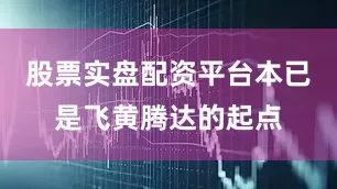 股票实盘配资平台本已是飞黄腾达的起点