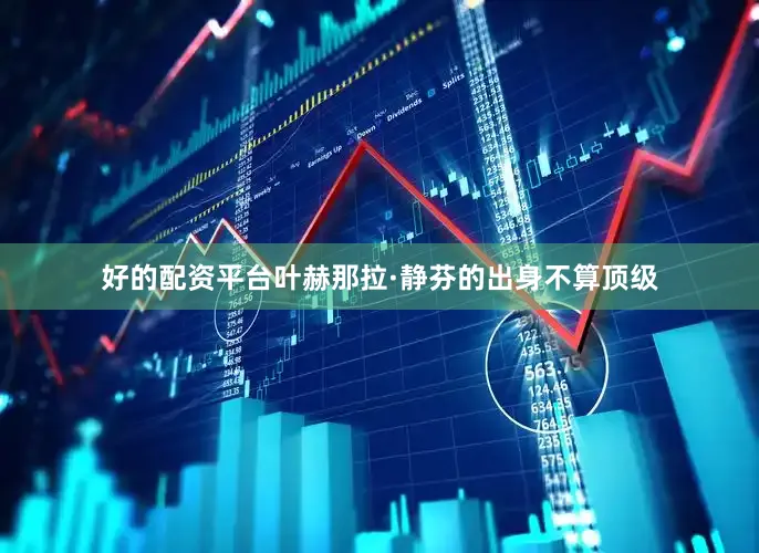 好的配资平台叶赫那拉·静芬的出身不算顶级
