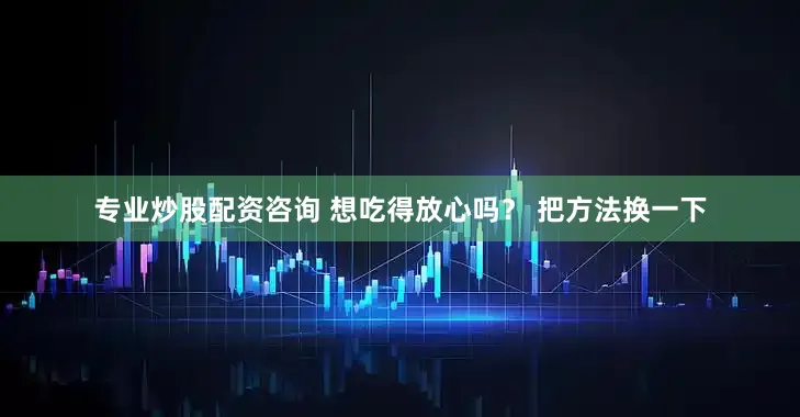 专业炒股配资咨询 想吃得放心吗？ 把方法换一下