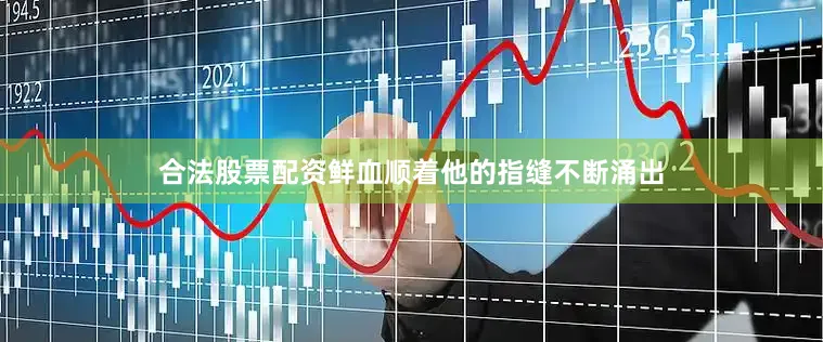 合法股票配资鲜血顺着他的指缝不断涌出