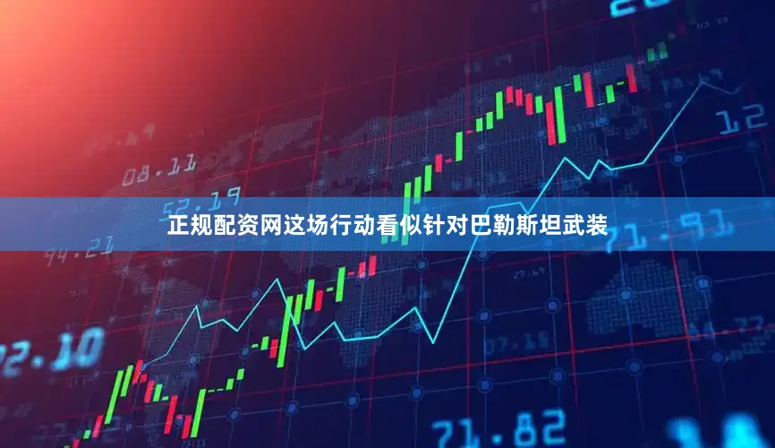 正规配资网这场行动看似针对巴勒斯坦武装