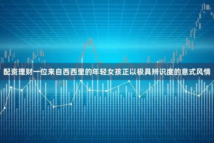 配资理财一位来自西西里的年轻女孩正以极具辨识度的意式风情