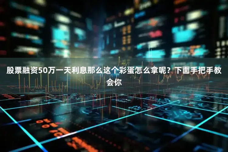 股票融资50万一天利息那么这个彩蛋怎么拿呢？下面手把手教会你